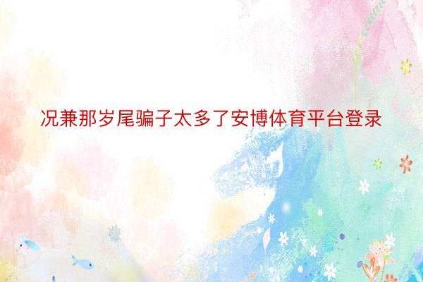 况兼那岁尾骗子太多了安博体育平台登录