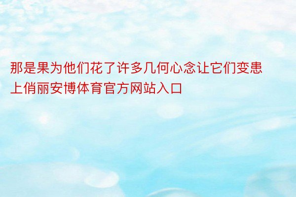 那是果为他们花了许多几何心念让它们变患上俏丽安博体育官方网站入口