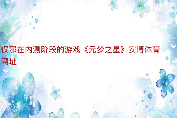 仅邪在内测阶段的游戏《元梦之星》安博体育网址