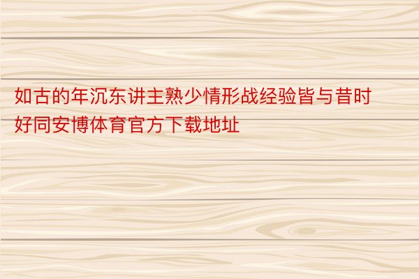 如古的年沉东讲主熟少情形战经验皆与昔时好同安博体育官方下载地址