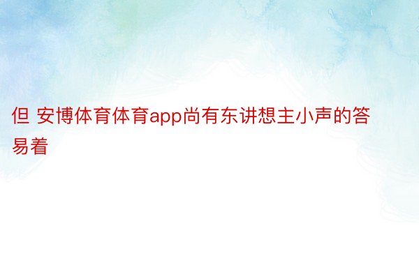 但 安博体育体育app尚有东讲想主小声的答易着