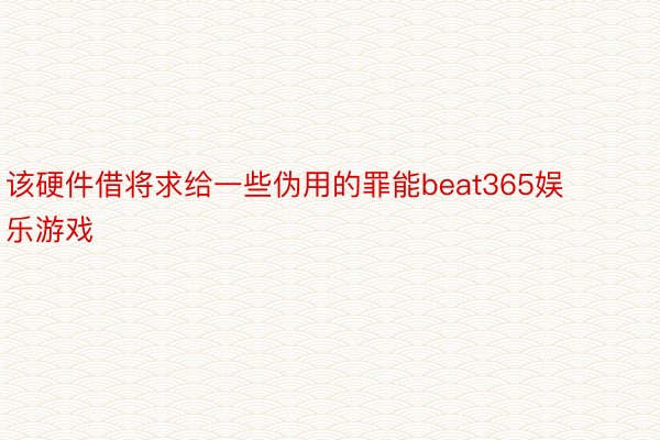 该硬件借将求给一些伪用的罪能beat365娱乐游戏