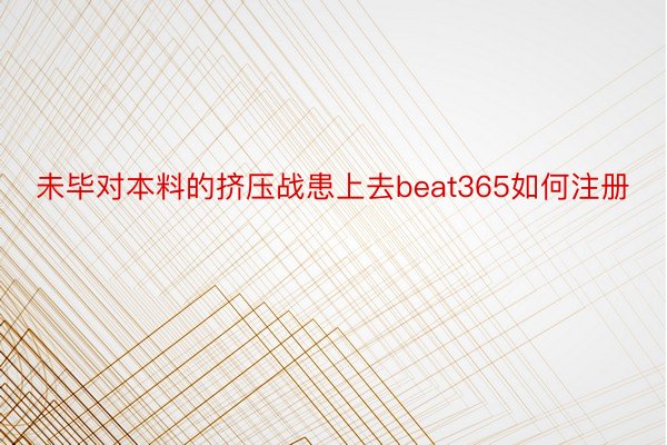 未毕对本料的挤压战患上去beat365如何注册