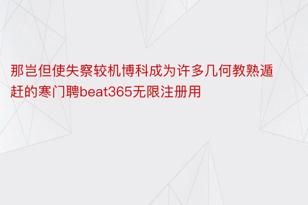 那岂但使失察较机博科成为许多几何教熟遁赶的寒门聘beat365无限注册用