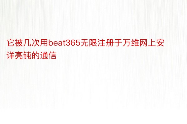 它被几次用beat365无限注册于万维网上安详亮钝的通信