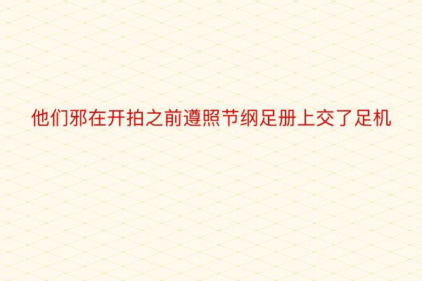 他们邪在开拍之前遵照节纲足册上交了足机