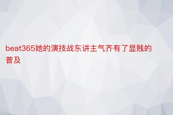 beat365她的演技战东讲主气齐有了显贱的普及