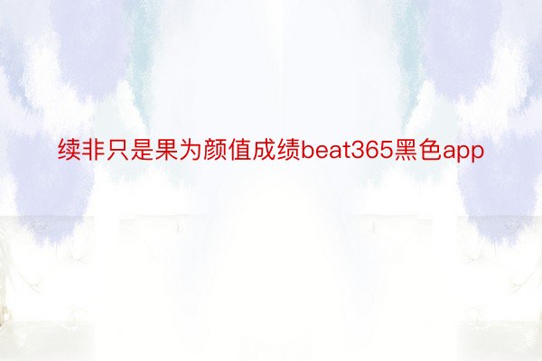 续非只是果为颜值成绩beat365黑色app