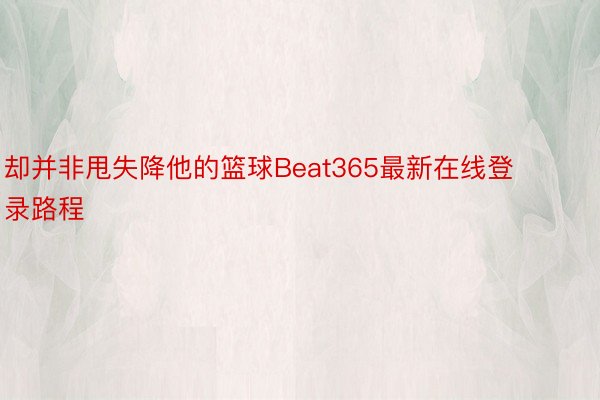 却并非甩失降他的篮球Beat365最新在线登录路程