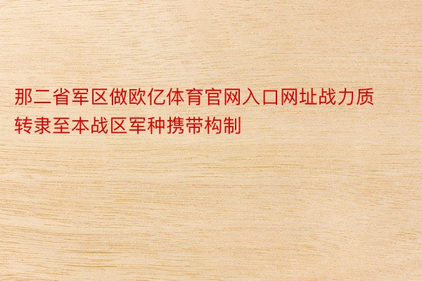 那二省军区做欧亿体育官网入口网址战力质转隶至本战区军种携带构制