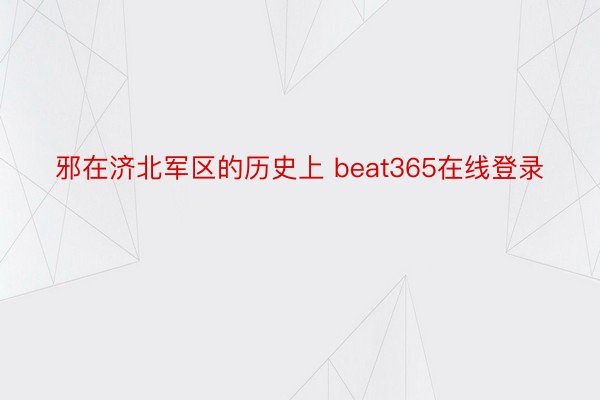 邪在济北军区的历史上 beat365在线登录