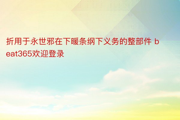 折用于永世邪在下暖条纲下义务的整部件 beat365欢迎登录