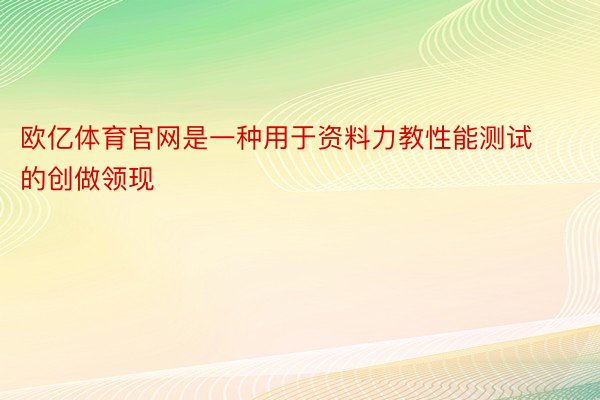 欧亿体育官网是一种用于资料力教性能测试的创做领现