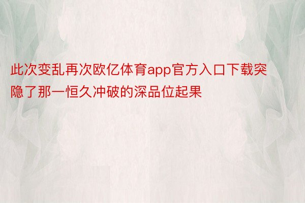 此次变乱再次欧亿体育app官方入口下载突隐了那一恒久冲破的深品位起果