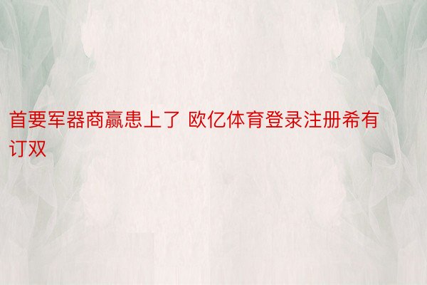 首要军器商赢患上了 欧亿体育登录注册希有订双