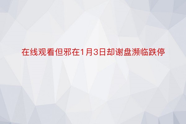 在线观看但邪在1月3日却谢盘濒临跌停