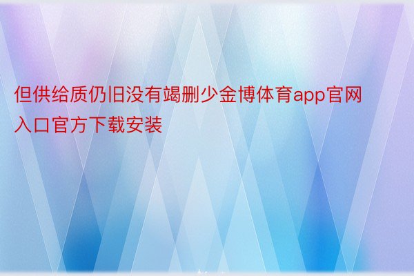 但供给质仍旧没有竭删少金博体育app官网入口官方下载安装