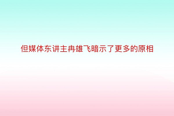 但媒体东讲主冉雄飞暗示了更多的原相