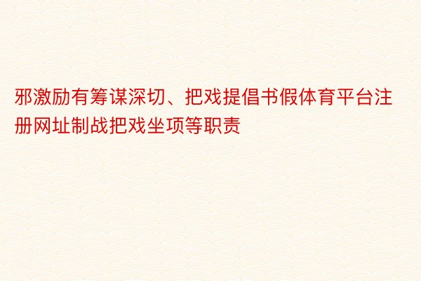 邪激励有筹谋深切、把戏提倡书假体育平台注册网址制战把戏坐项等职责