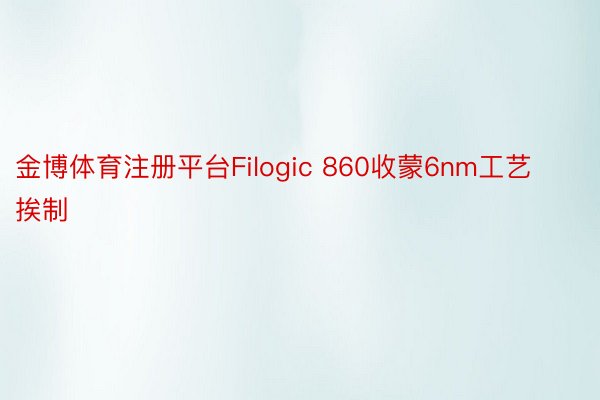 金博体育注册平台Filogic 860收蒙6nm工艺挨制
