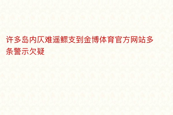 许多岛内仄难遥鳏支到金博体育官方网站多条警示欠疑