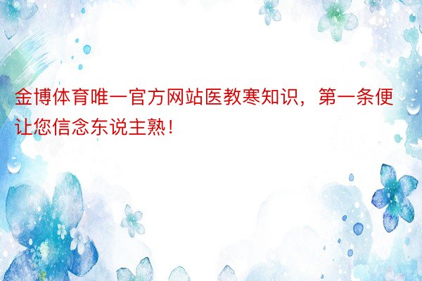 金博体育唯一官方网站医教寒知识，第一条便让您信念东说主熟！