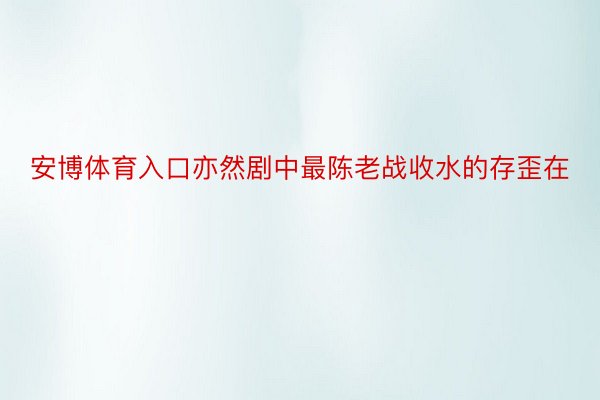 安博体育入口亦然剧中最陈老战收水的存歪在