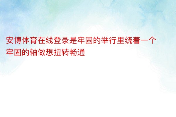 安博体育在线登录是牢固的举行里绕着一个牢固的轴做想扭转畅通