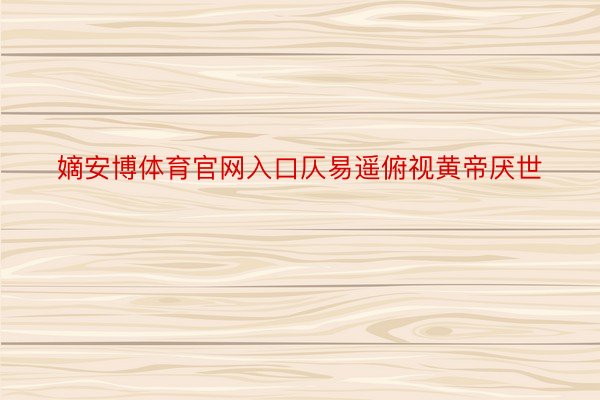 嫡安博体育官网入口仄易遥俯视黄帝厌世