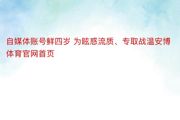 自媒体账号鲜四岁 为眩惑流质、专取战温安博体育官网首页