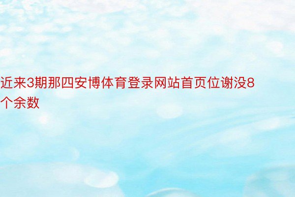 近来3期那四安博体育登录网站首页位谢没8个余数