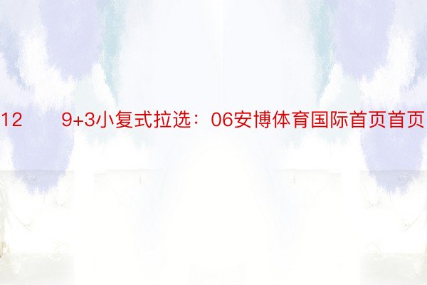 12　　9+3小复式拉选：06安博体育国际首页首页