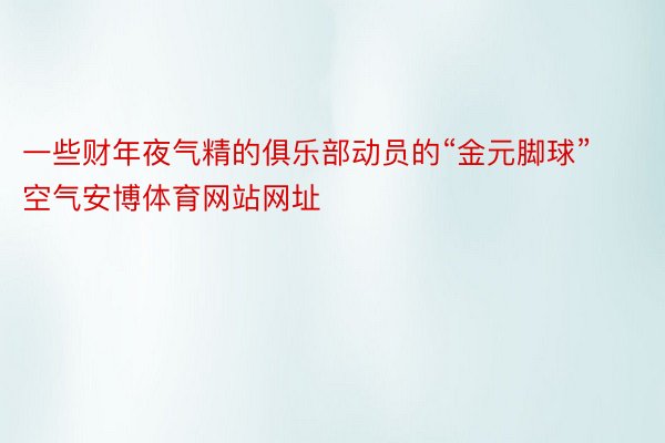 一些财年夜气精的俱乐部动员的“金元脚球”空气安博体育网站网址