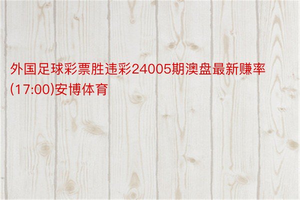 外国足球彩票胜违彩24005期澳盘最新赚率(17:00)安博体育