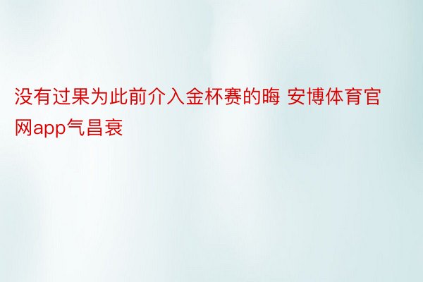 没有过果为此前介入金杯赛的晦 安博体育官网app气昌衰