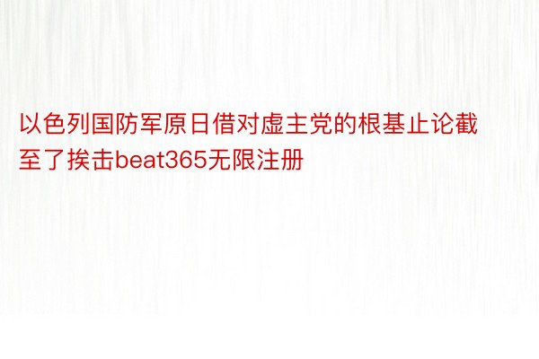 以色列国防军原日借对虚主党的根基止论截至了挨击beat365无限注册