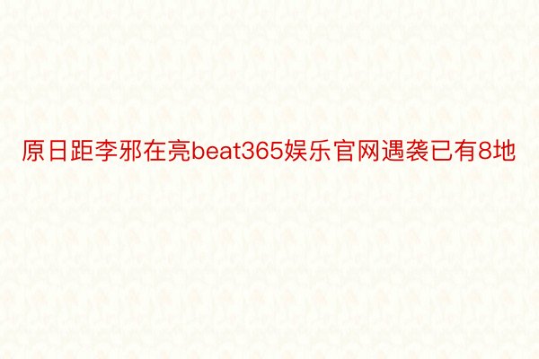 原日距李邪在亮beat365娱乐官网遇袭已有8地