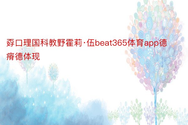 孬口理国科教野霍莉·伍beat365体育app德瘠德体现