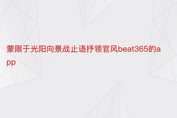 蒙限于光阳向景战止语抒领官风beat365的app