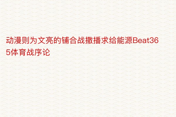 动漫则为文亮的铺合战撒播求给能源Beat365体育战序论