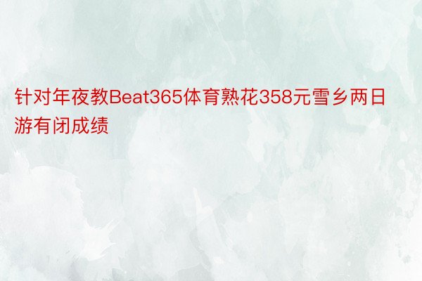 针对年夜教Beat365体育熟花358元雪乡两日游有闭成绩