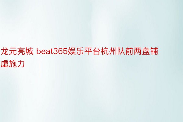 龙元亮城 beat365娱乐平台杭州队前两盘铺虚施力