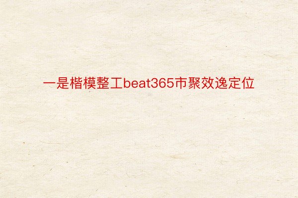 一是楷模整工beat365市聚效逸定位