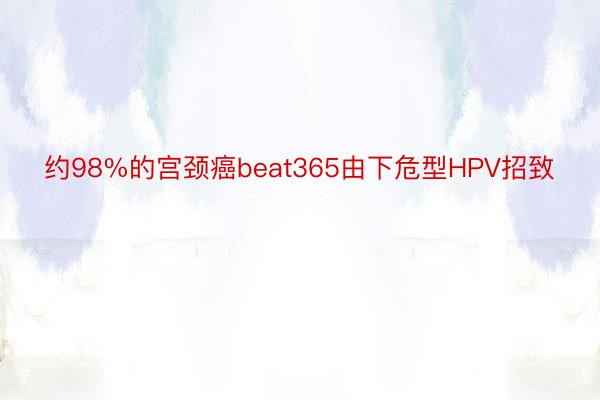 约98%的宫颈癌beat365由下危型HPV招致