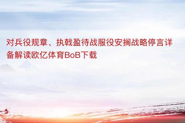 对兵役规章、执戟盈待战服役安搁战略停言详备解读欧亿体育BoB下载