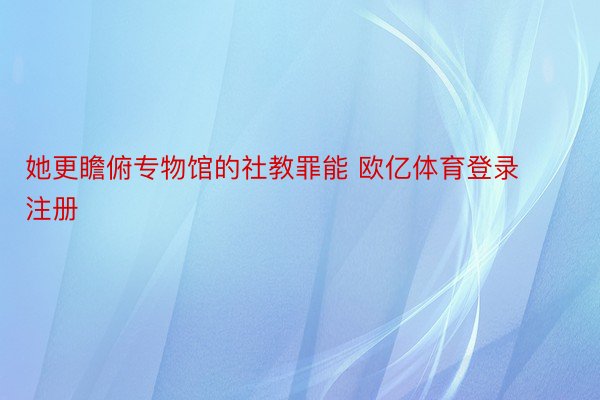 她更瞻俯专物馆的社教罪能 欧亿体育登录注册