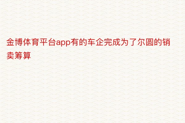 金博体育平台app有的车企完成为了尔圆的销卖筹算