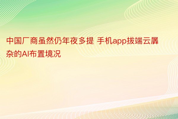 中国厂商虽然仍年夜多提 手机app拔端云羼杂的AI布置境况