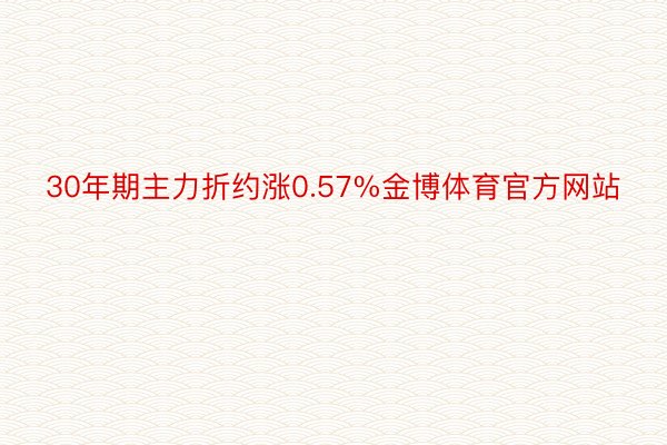 30年期主力折约涨0.57%金博体育官方网站