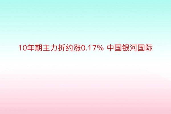 10年期主力折约涨0.17% 中国银河国际